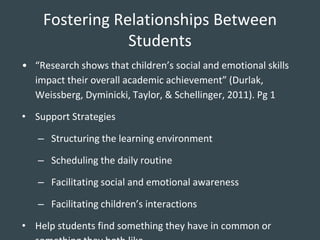 Fostering Relationships Between
Students
• “Research shows that children’s social and emotional skills
impact their overal...