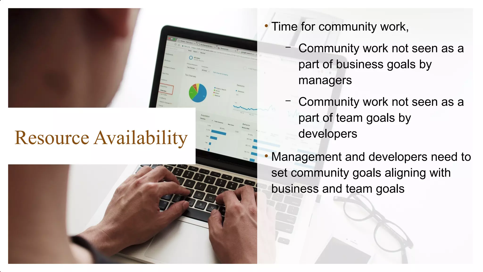 Resource Availability
• Time for community work,
– Community work not seen as a
part of business goals by
managers
– Community work not seen as a
part of team goals by
developers
• Management and developers need to
set community goals aligning with
business and team goals
 