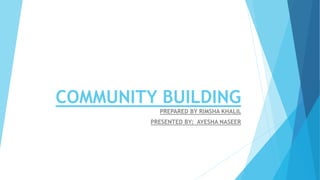 COMMUNITY BUILDING
PREPARED BY RIMSHA KHALIL
PRESENTED BY: AYESHA NASEER
 