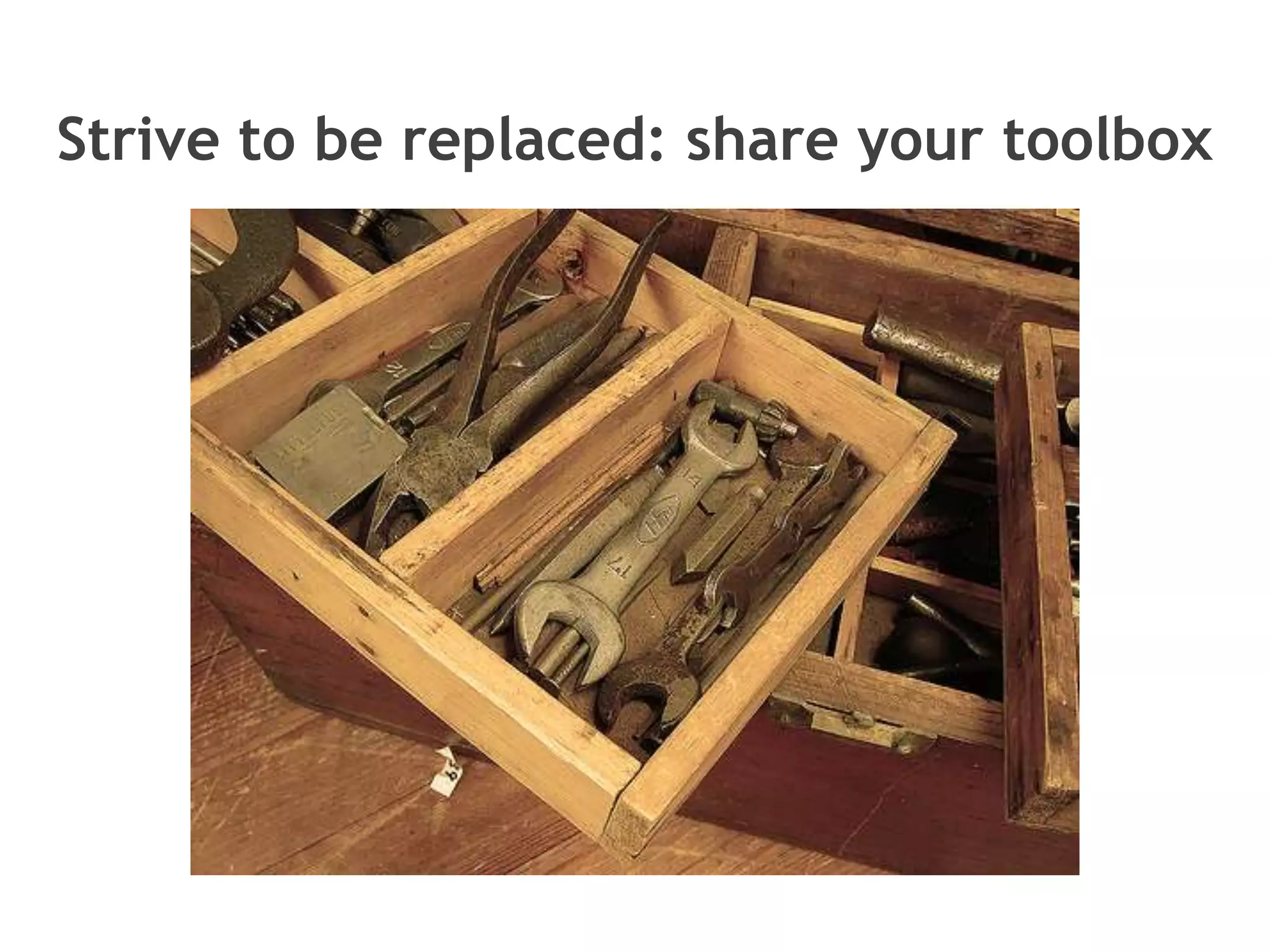 Strive to be replaced: share your toolbox