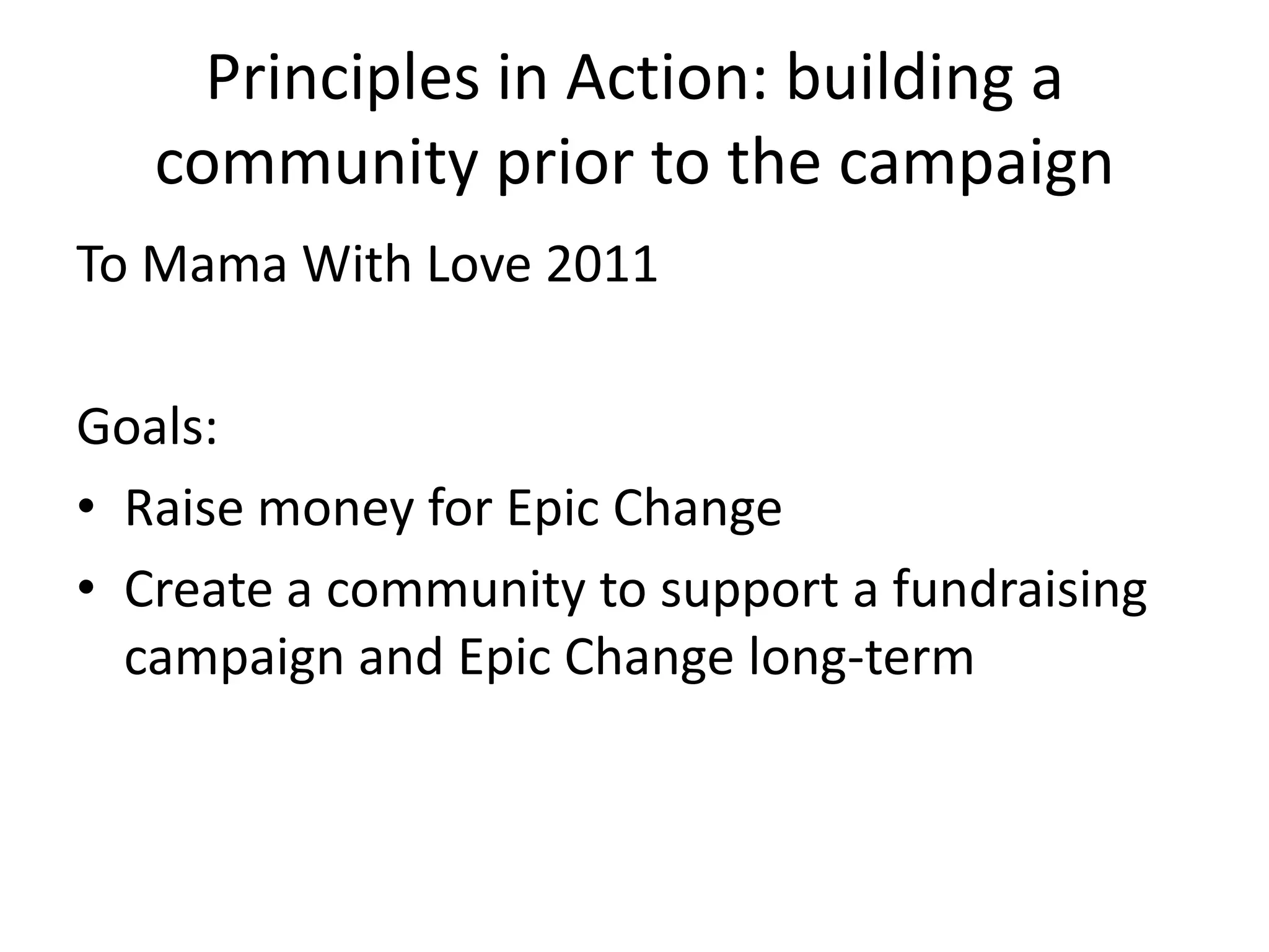 Principles in Action: building a community prior to the campaignTo Mama With Love 2011Goals:Raise money for Epic ChangeCreate a community to support a fundraising campaign and Epic Change long-term 