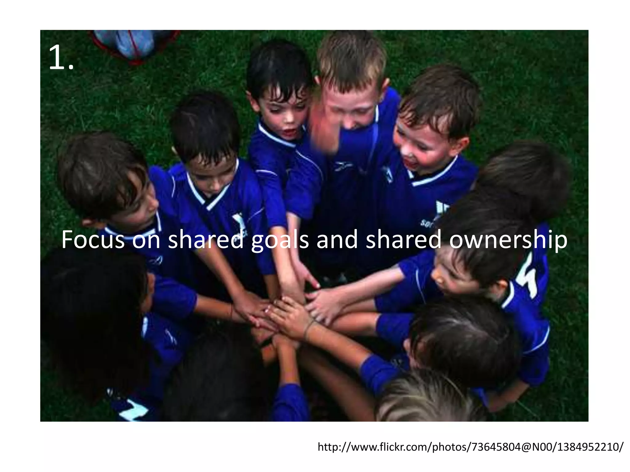 1.Focus on shared goals and shared ownershiphttp://www.flickr.com/photos/73645804@N00/1384952210/