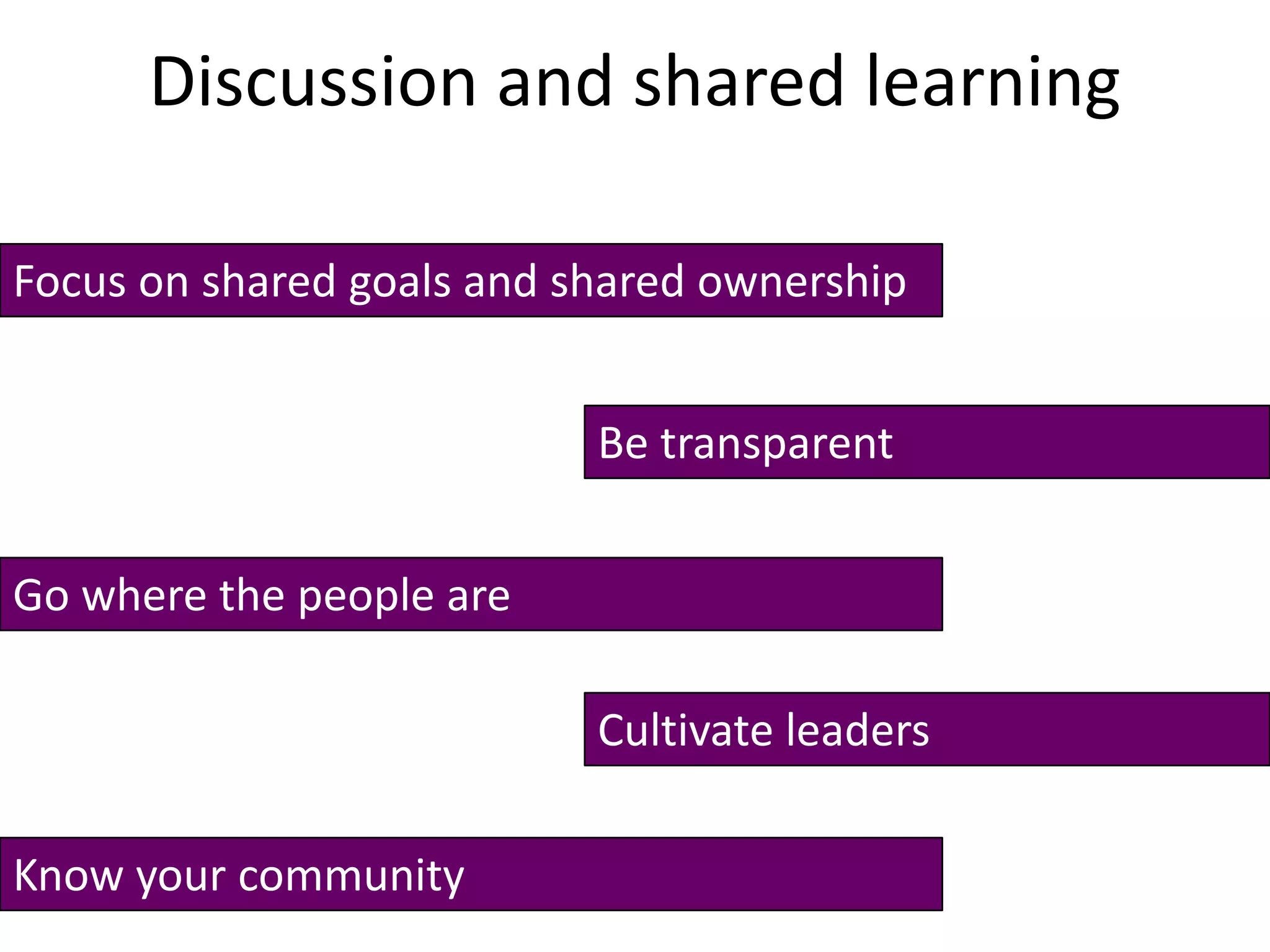 Discussion and shared learningFocus on shared goals and shared ownershipBe transparentGo where the people areCultivate leadersKnow your community