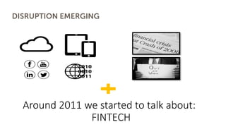 DISRUPTION EMERGING
Around	2011	we	started	to	talk	about:
FINTECH
 