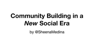 Community Building in a
New Social Era
by @SheenaMedina
 