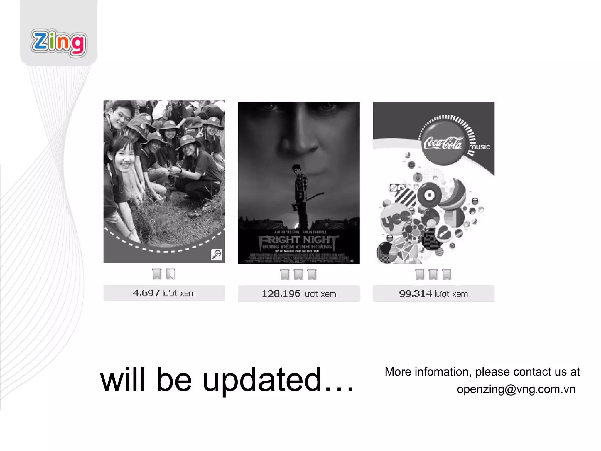 will be updated… More infomation, please contact us at openzing@vng . com.vn   