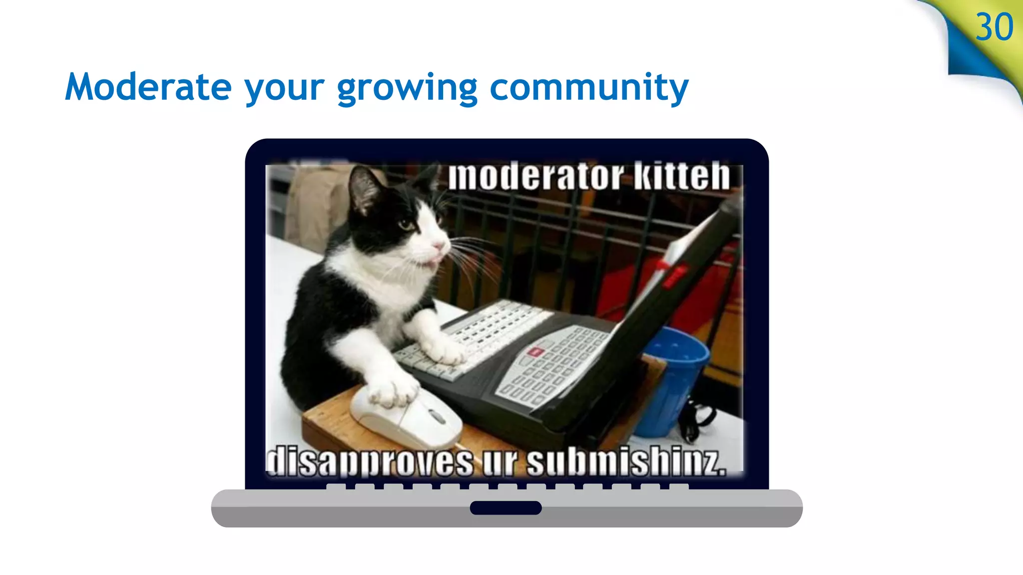 Moderate your growing community
30
 