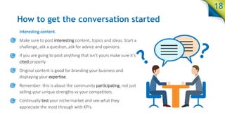 How to get the conversation started
Interesting content.
Make sure to post interesting content, topics and ideas. Start a
...
