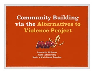 Community Building
via the Alternatives to
Violence Project
Presented by Bill Warters
Wayne State University
Master of Arts in Dispute Resolution
 