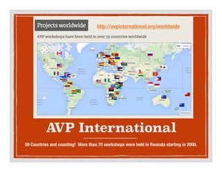 AVP International
59 Countries and counting! More than 70 workshops were held in Rwanda starting in 2000.
http://avpinternational.org/worldwide
 
