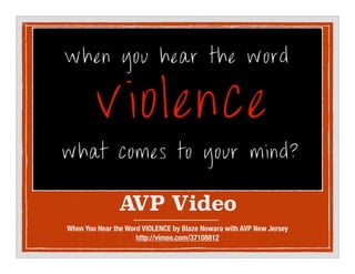 AVP Video
When You Hear the Word VIOLENCE by Blaze Nowara with AVP New Jersey?
http://vimeo.com/37108812
 