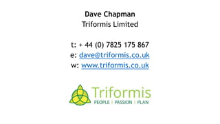 Dave Chapman
Triformis Limited
t: + 44 (0) 7825 175 867
e: dave@triformis.co.uk
w: www.triformis.co.uk
 