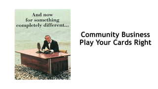 Community Business
Play Your Cards Right
 