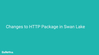 Changes to HTTP Package in Swan Lake
July 2021
 