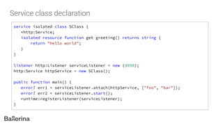 Service class declaration
service isolated class SClass {
*http:Service;
isolated resource function get greeting() returns string {
return "hello world";
}
}
listener http:Listener serviceListener = new (9090);
http:Service httpService = new SClass();
public function main() {
error? err1 = serviceListener.attach(httpService, ["foo", "bar"]);
error? err2 = serviceListener.start();
runtime:registerListener(serviceListener);
}
 