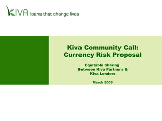 Kiva Community Call: Currency Risk Proposal Equitable Sharing  Between Kiva Partners & Kiva Lenders March 2009 