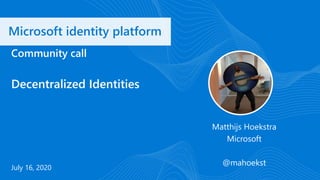 Microsoft identity platform
July 16, 2020
Community call
Decentralized Identities
Matthijs Hoekstra
Microsoft
@mahoekst
 