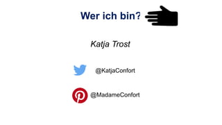 Wer ich bin?
Katja Trost
@KatjaConfort
@MadameConfort
 