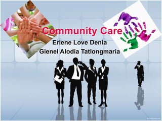 Community Care
    Erlene Love Denia
Gienel Alodia Tatlongmaria
 