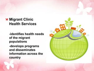 Migrant Clinic
Health Services

-identifies health needs
of the migrant
populations
-develops programs
and disseminates
information across the
country
 