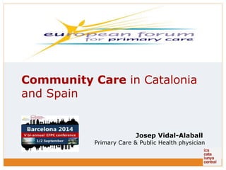 Community Care in Catalonia 
and Spain 
Josep Vidal-Alaball 
Primary Care & Public Health physician 
 
