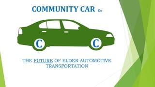 COMMUNITY CAR Cc
THE FUTURE OF ELDER AUTOMOTIVE
TRANSPORTATION
C C
 