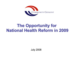July 2008 The Opportunity for  National Health Reform in 2009 