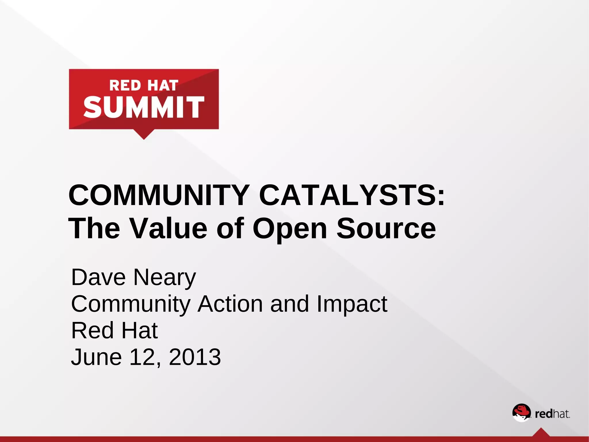 COMMUNITY CATALYSTS:
The Value of Open Source
Dave Neary
Community Action and Impact
Red Hat
June 12, 2013
 