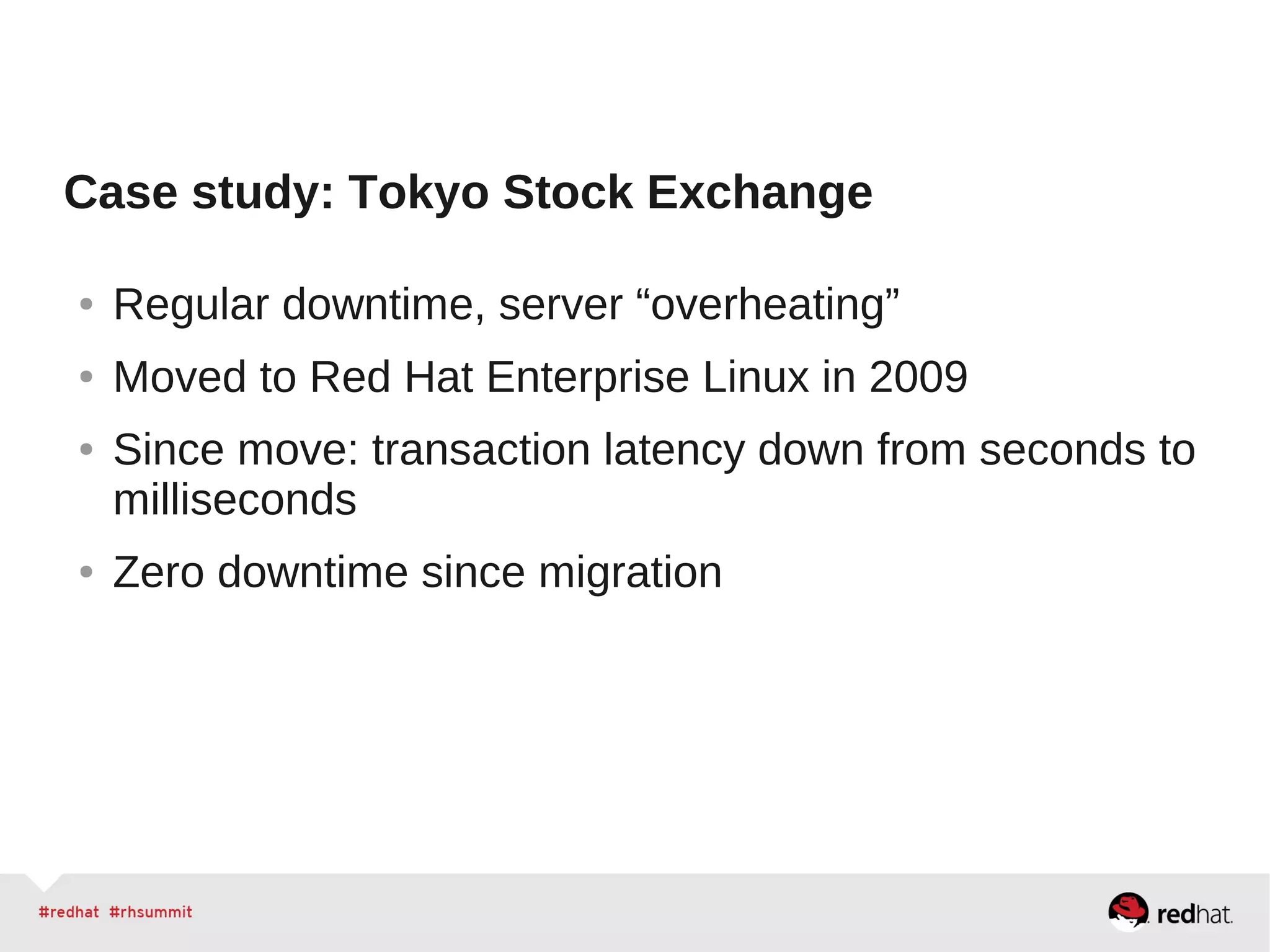 Case study: Tokyo Stock Exchange
● Regular downtime, server “overheating”
● Moved to Red Hat Enterprise Linux in 2009
● Since move: transaction latency down from seconds to
milliseconds
● Zero downtime since migration
 