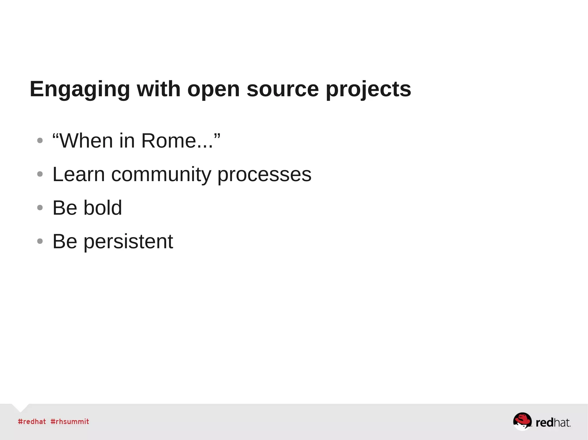 Engaging with open source projects
● “When in Rome...”
● Learn community processes
● Be bold
● Be persistent
 