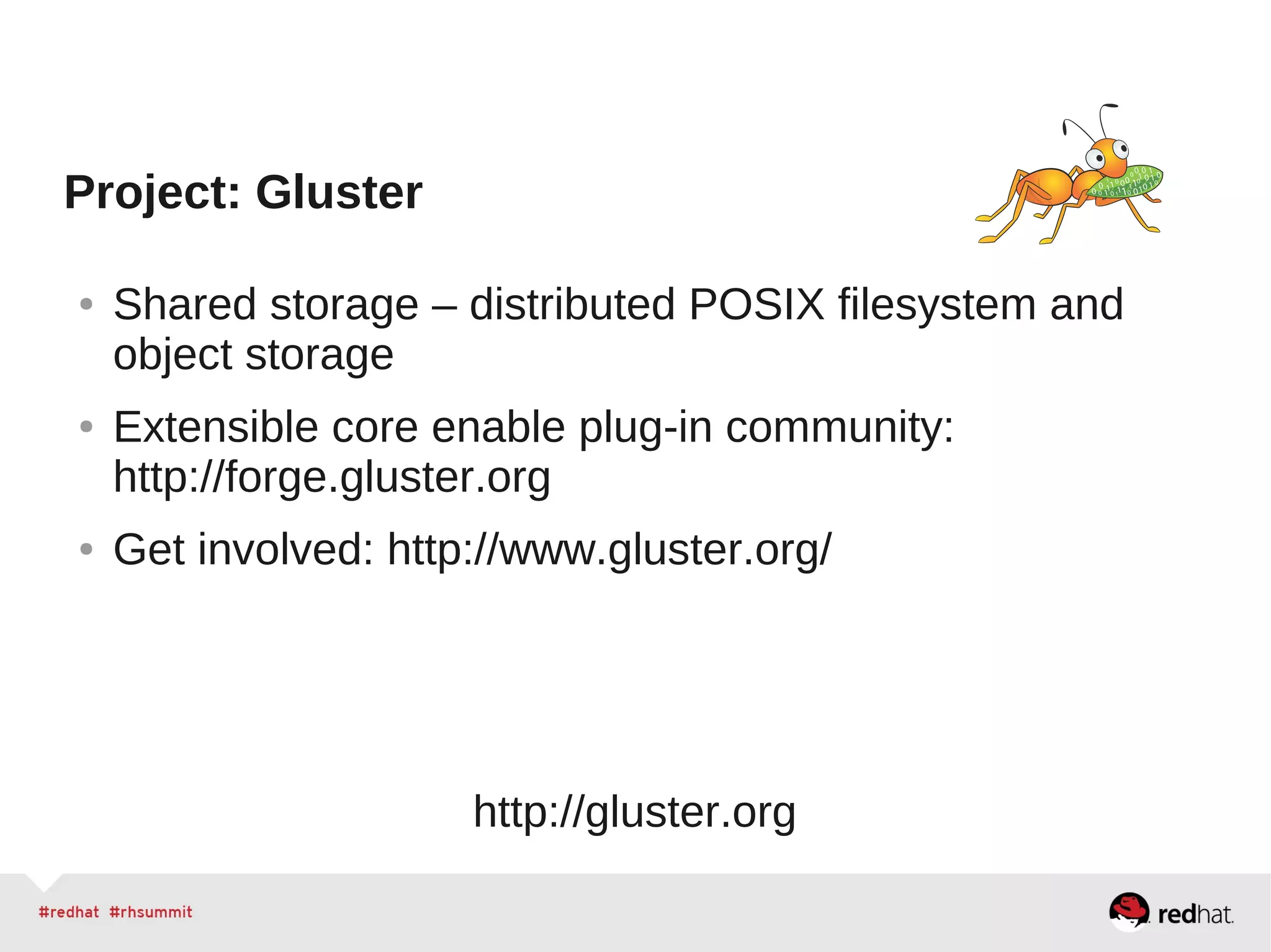 Project: Gluster
● Shared storage – distributed POSIX filesystem and
object storage
● Extensible core enable plug-in community:
http://forge.gluster.org
● Get involved: http://www.gluster.org/
http://gluster.org
 