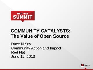 COMMUNITY CATALYSTS:
The Value of Open Source
Dave Neary
Community Action and Impact
Red Hat
June 12, 2013
 
