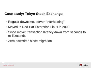 Case study: Tokyo Stock Exchange
● Regular downtime, server “overheating”
● Moved to Red Hat Enterprise Linux in 2009
● Since move: transaction latency down from seconds to
milliseconds
● Zero downtime since migration
 