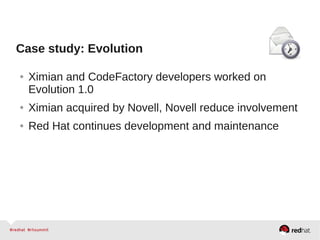 Case study: Evolution
● Ximian and CodeFactory developers worked on
Evolution 1.0
● Ximian acquired by Novell, Novell reduce involvement
● Red Hat continues development and maintenance
 