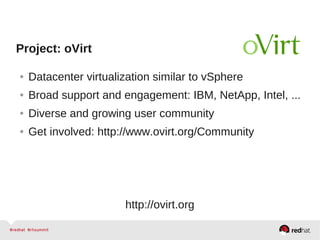 Project: oVirt
● Datacenter virtualization similar to vSphere
● Broad support and engagement: IBM, NetApp, Intel, ...
● Diverse and growing user community
● Get involved: http://www.ovirt.org/Community
http://ovirt.org
 