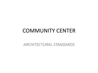 COMMUNITY CENTER
ARCHITECTURAL STANDARDS
 