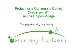 Project for a Community Centre  (“sede social”)  in Los Coipos Village This project is being promoted by: 