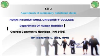 CH-3
Assessments of community nutritional status
HORN INTERNATIONAL UNIVERSITY COLLAGE
Department Of Human Nutrition
Course: Community Nutrition (HN 3105)
 