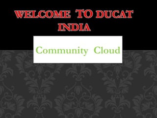 WELCOME TO DUCAT
INDIA
Community Cloud
 