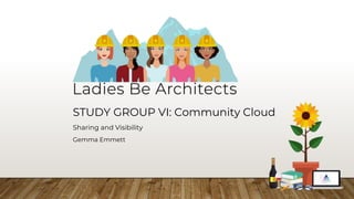 STUDY GROUP VI: Community Cloud
Sharing and Visibility
Gemma Emmett
 