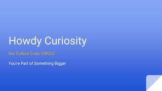 Howdy Curiosity
Our Culture Code: CIRCLE
You’re Part of Something Bigger
 