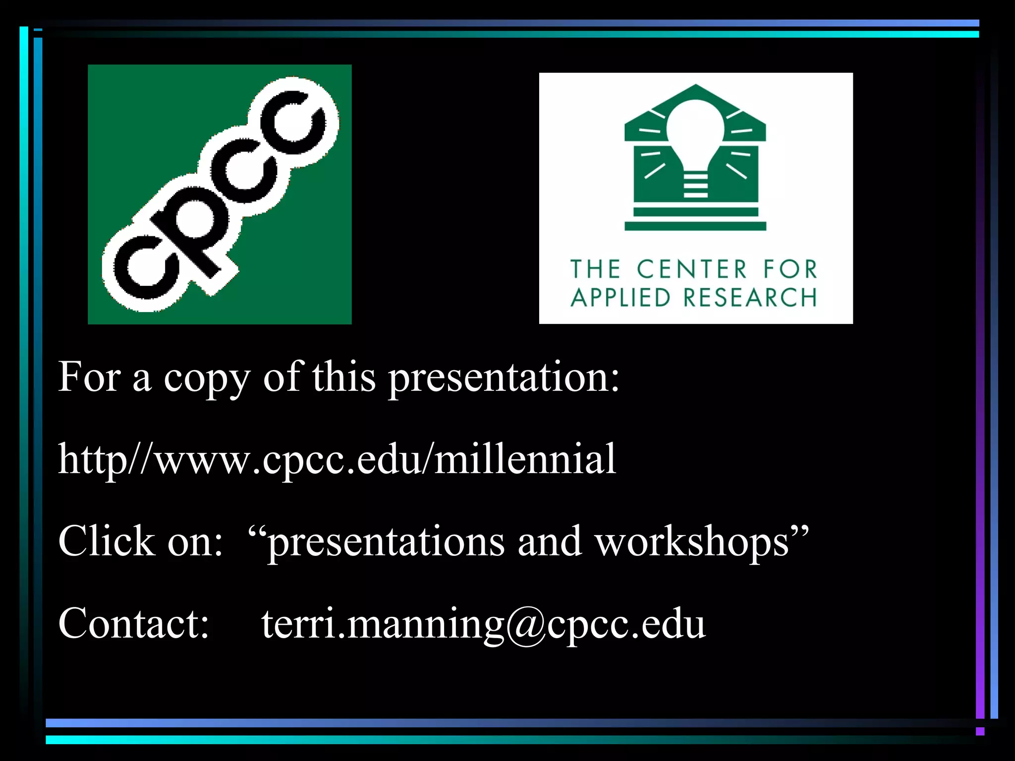 For a copy of this presentation:
http//www.cpcc.edu/millennial
Click on: “presentations and workshops”
Contact: terri.manning@cpcc.edu
 