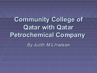 Community College of
    Qatar with Qatar
Petrochemical Company
    By Judith M L Hansen
 