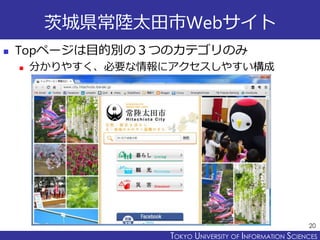 TOKYO JOHO UNIVERSITYTOKYO UNIVERSITY OF INFORMATION SCIENCES
茨城県常陸太田市Webサイト
 Topページは目的別の３つのカテゴリのみ
 分かりやすく、必要な情報にアクセスしやすい構成
20
 