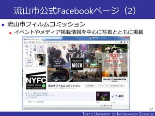 TOKYO JOHO UNIVERSITYTOKYO UNIVERSITY OF INFORMATION SCIENCES
流山市公式Facebookページ（2）
 流山市フィルムコミッション
 イベントやメディア掲載情報を中心に写真とともに掲載
27
 