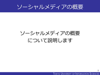 TOKYO JOHO UNIVERSITYTOKYO UNIVERSITY OF INFORMATION SCIENCES
ソーシャルメディアの概要
ソーシャルメディアの概要
について説明します
5
 