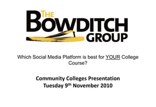 Community Colleges Presentation
Tuesday 9th November 2010
Which Social Media Platform is best for YOUR College
Course?
 