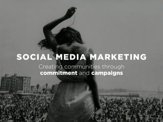 SOCIAL MEDIA MARKETING
   Creating communities through
   commitment and campaigns
 