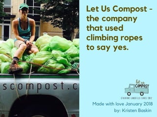 Let Us Compost -
the company
that used
climbing ropes
to say yes.
Made with love January 2018
by: Kristen Baskin
 
