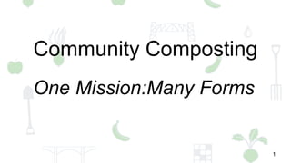 1
Community Composting
One Mission:Many Forms
 